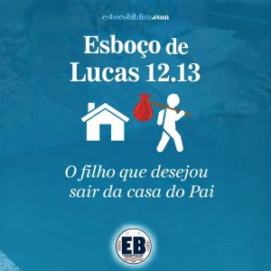 esboço de lucas 12.13 – o filho que desejou sair da casa do pai
