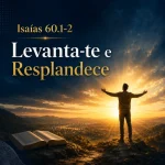 Explicação de Isaías 60.1-2 – Levanta-te e Resplandece - Atitudes para Viver os Propósitos de Deus