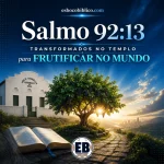 Salmo 92.13 – Transformados no Templo para Frutificar no Mundo