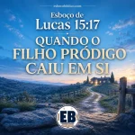 Esboço de Lucas 15.17 – Quando o Filho Pródigo Caiu em Si