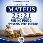 Esboço de Mateus 25.21 – Fiel no Pouco, Aprovado para o Muito