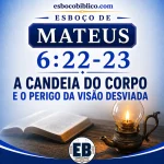 Esboço de Mateus 6.22-23 – A Candeia do Corpo e o Perigo da Visão Desviada