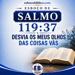 Esboço de Salmo 119.37 – Desvia os Meus Olhos das Coisas Vãs