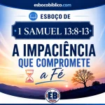 Esboço de 1 Samuel 13:8-13 – A Impaciência que Compromete a Fé