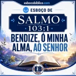 Esboço de Salmo 103.1 – Bendize, ó Minha Alma, ao Senhor