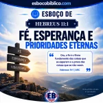 Esboço de Hebreus 11.1 – Fé, Esperança e Prioridades Eternas