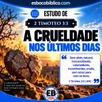 Explicação de 2 Timóteo 3.3 – A Crueldade nos Últimos Dias